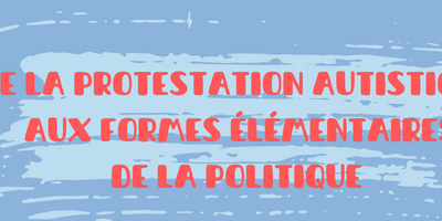 DE LA PROTESTATION AUTISTIQUE AUX FORMES ELEMENTAIRES DE LA POLITIQUE
